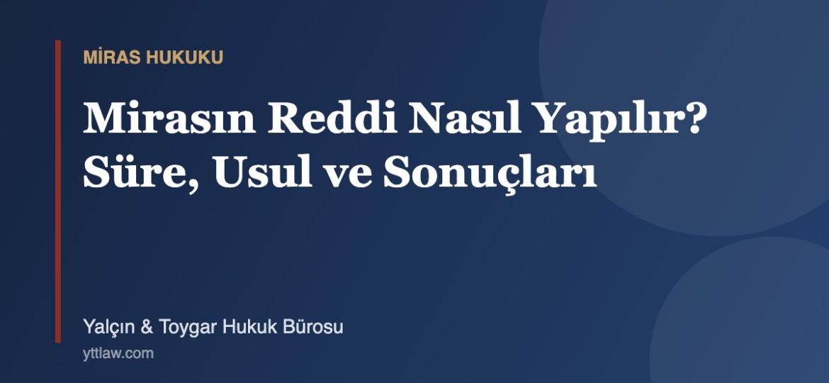 Mirasın Reddi Nasıl Yapılır? Süre, Usul ve Sonuçları - Yalçın & Toygar Hukuk Bürosu